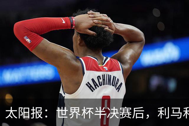 太阳报：世界杯半决赛后，利马和麦卡英国的住宅都安排了安保