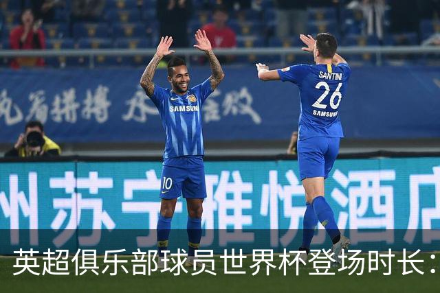 英超俱乐部球员世界杯登场时长：曼城居首，枪手红军位列二三